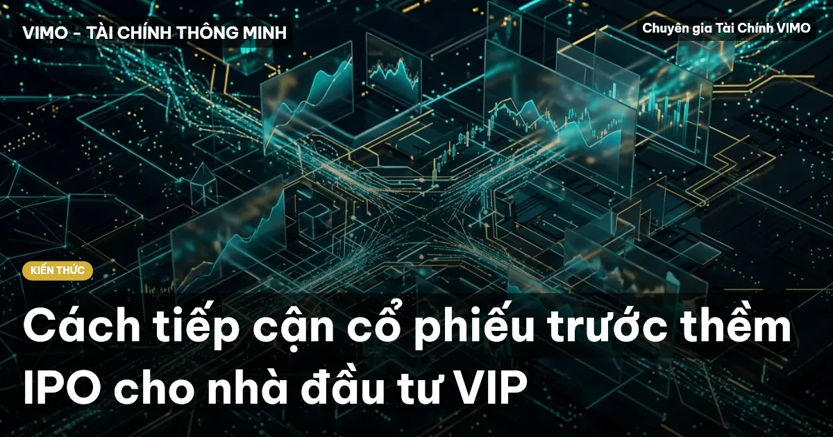 Cách tiếp cận cổ phiếu trước thềm IPO cho nhà đầu tư VIP