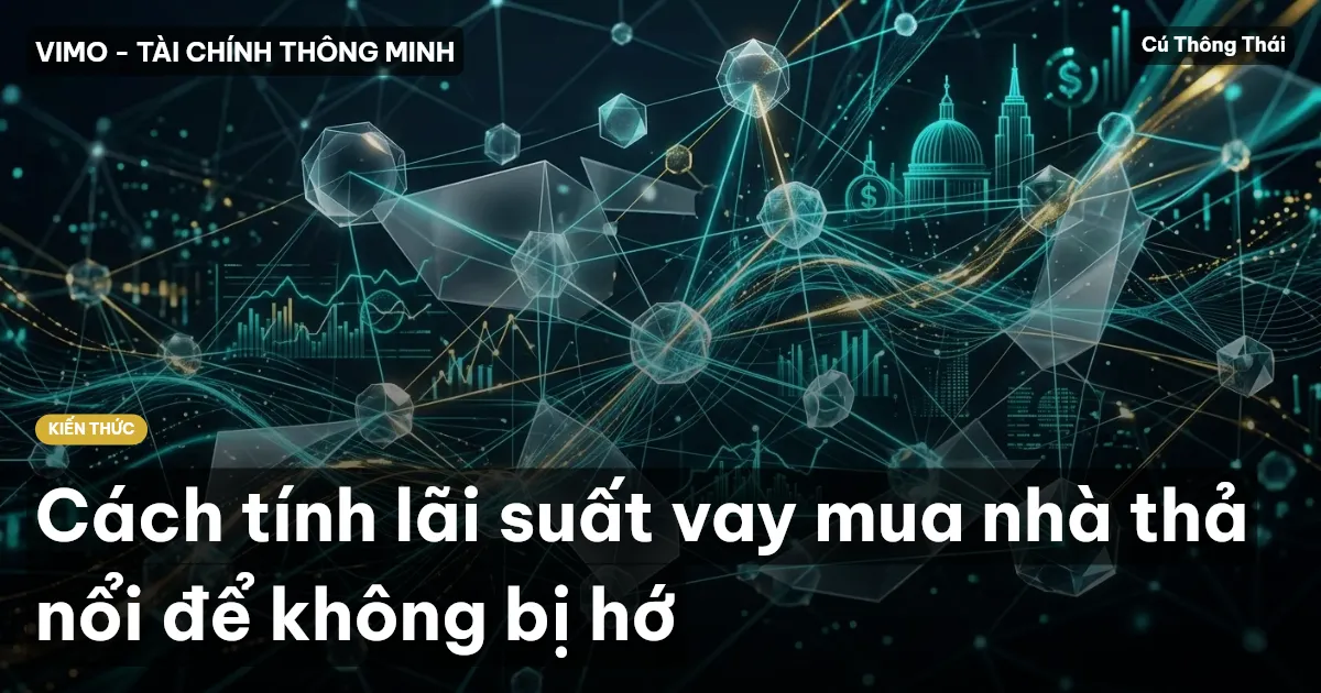 Cách tính lãi suất vay mua nhà thả nổi để không bị hớ
