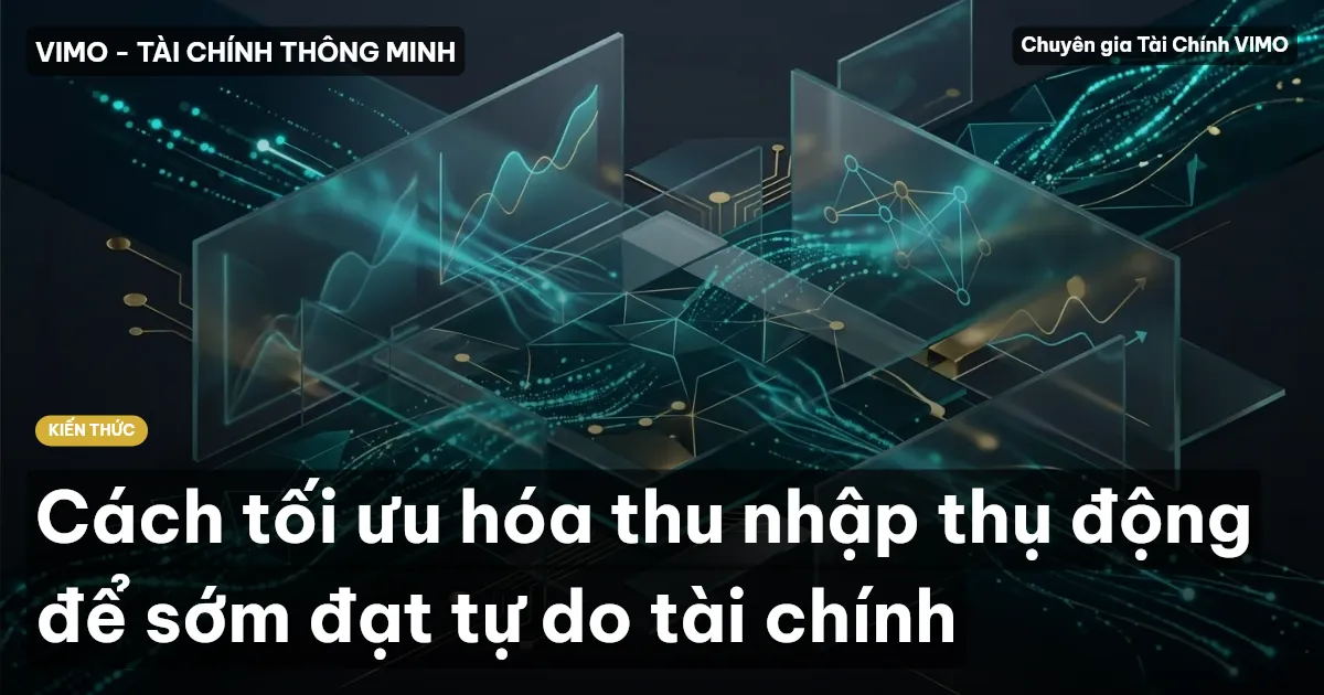 Cách tối ưu hóa thu nhập thụ động để sớm đạt tự do tài chính