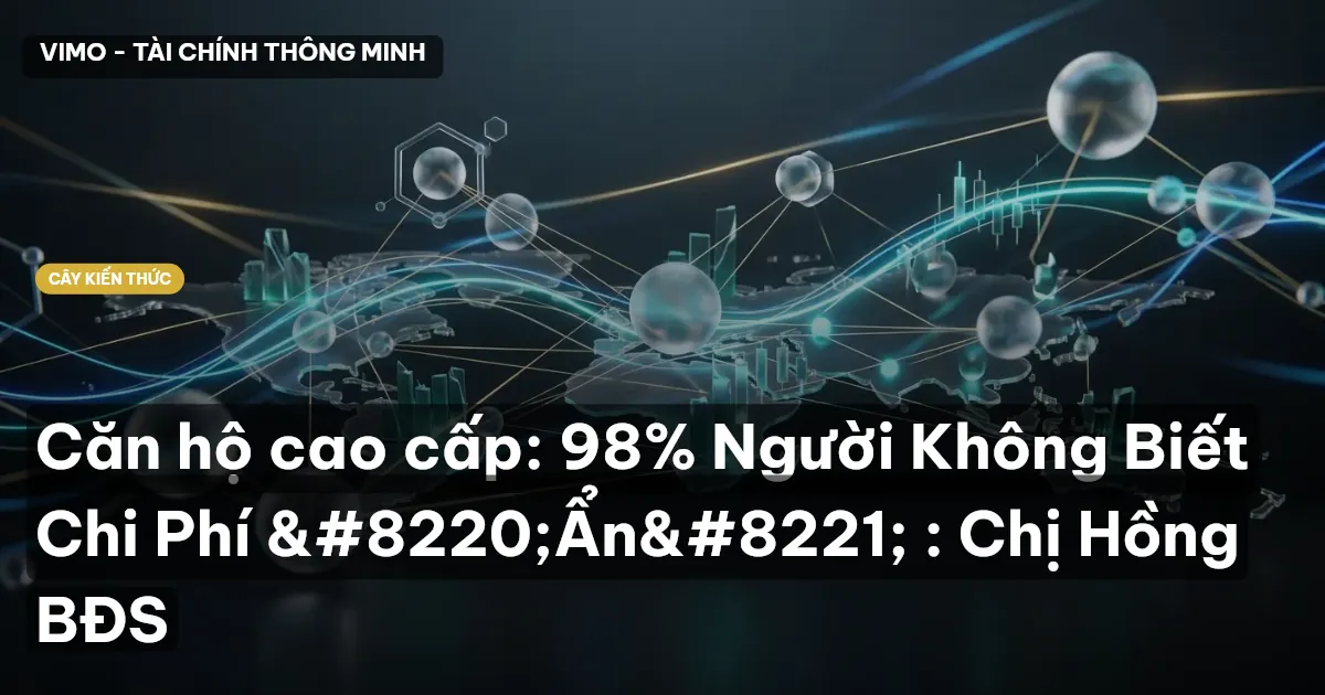 Căn hộ cao cấp: 98% Người Không Biết Chi Phí “Ẩn” : Cú Thông Thái BĐS