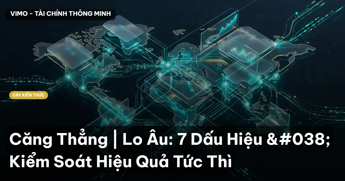 Căng Thẳng | Lo Âu: 7 Dấu Hiệu & Kiểm Soát Hiệu Quả Tức Thì