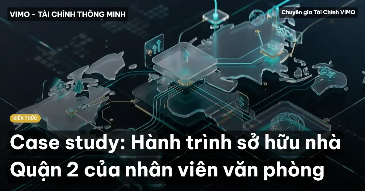 Case study: Hành trình sở hữu nhà Quận 2 của nhân viên văn phòng