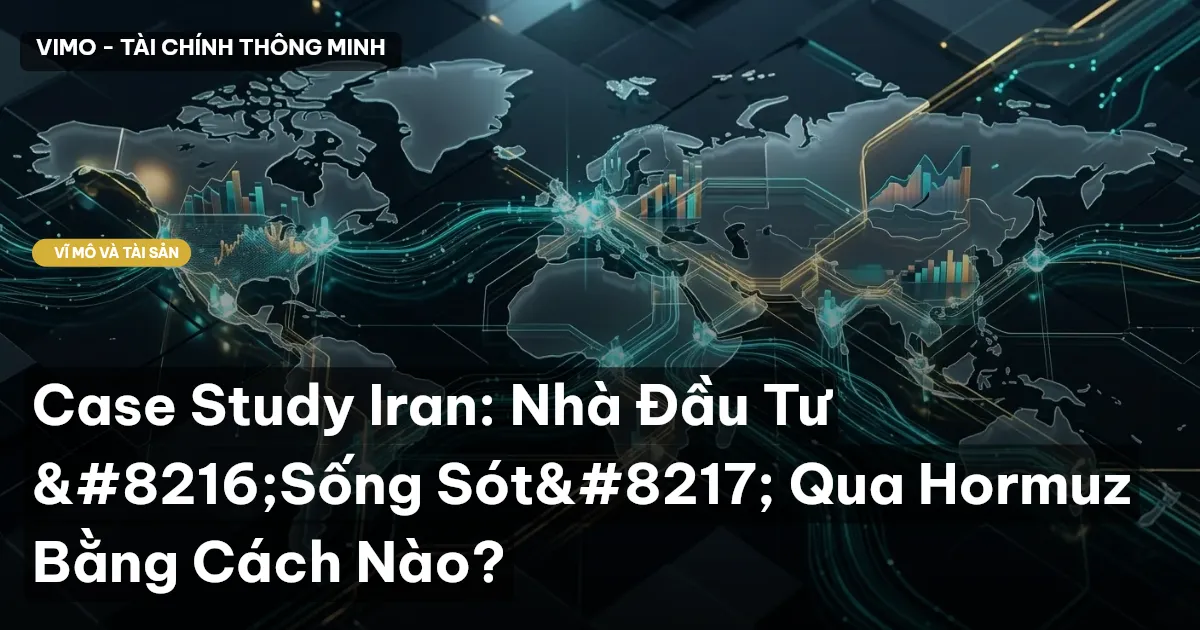 Case Study Iran: Nhà Đầu Tư ‘Sống Sót’ Qua Hormuz Bằng Cách Nào?