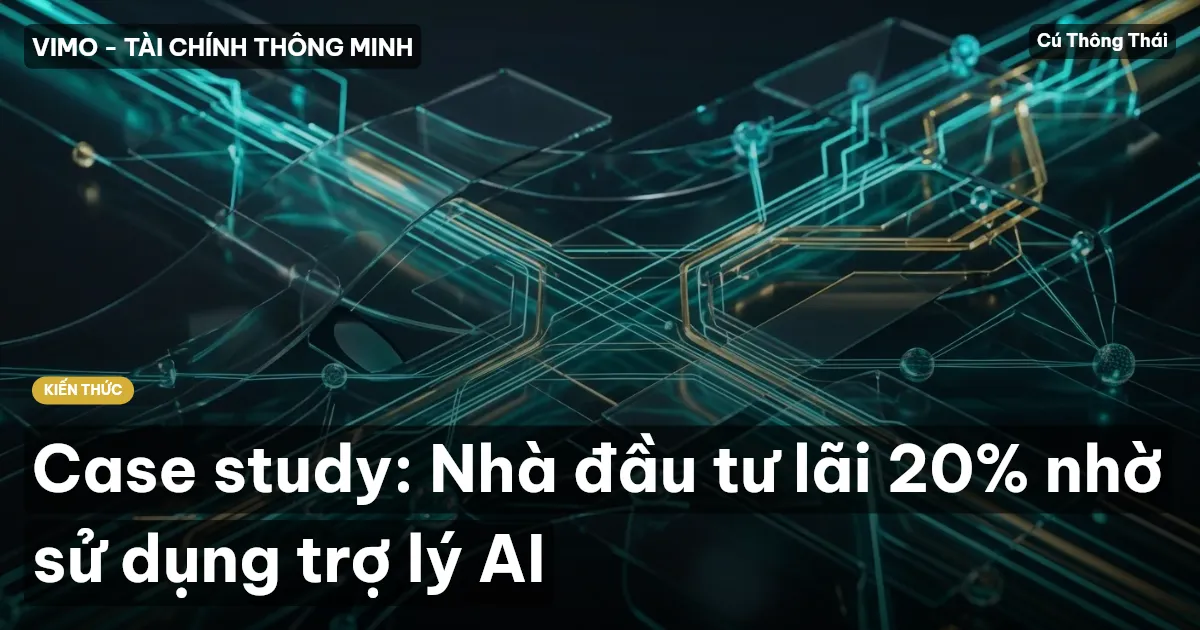 Case study: Nhà đầu tư lãi 20% nhờ sử dụng trợ lý AI