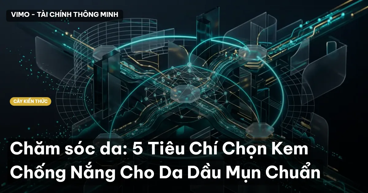 Chăm sóc da: 5 Tiêu Chí Chọn Kem Chống Nắng Cho Da Dầu Mụn Chuẩn