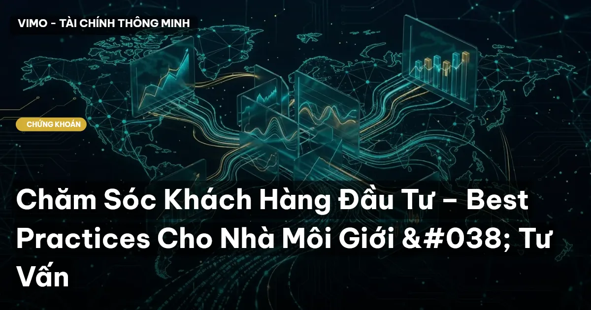 Chăm Sóc Khách Hàng Đầu Tư – Best Practices Cho Nhà Môi Giới & Tư Vấn