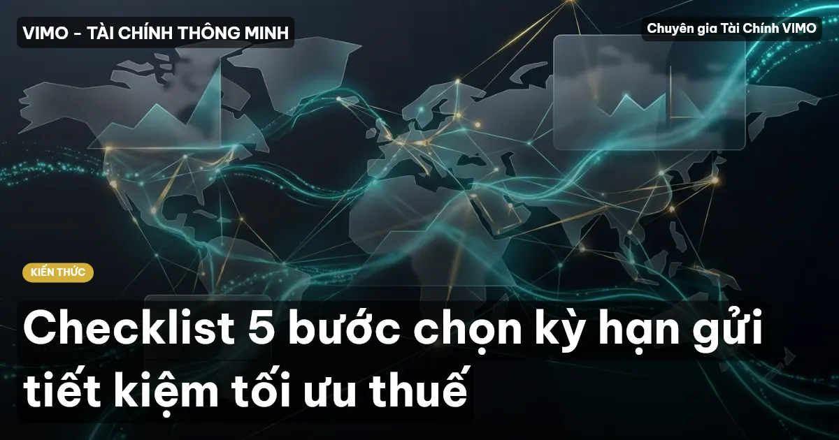 Checklist 5 bước chọn kỳ hạn gửi tiết kiệm tối ưu thuế