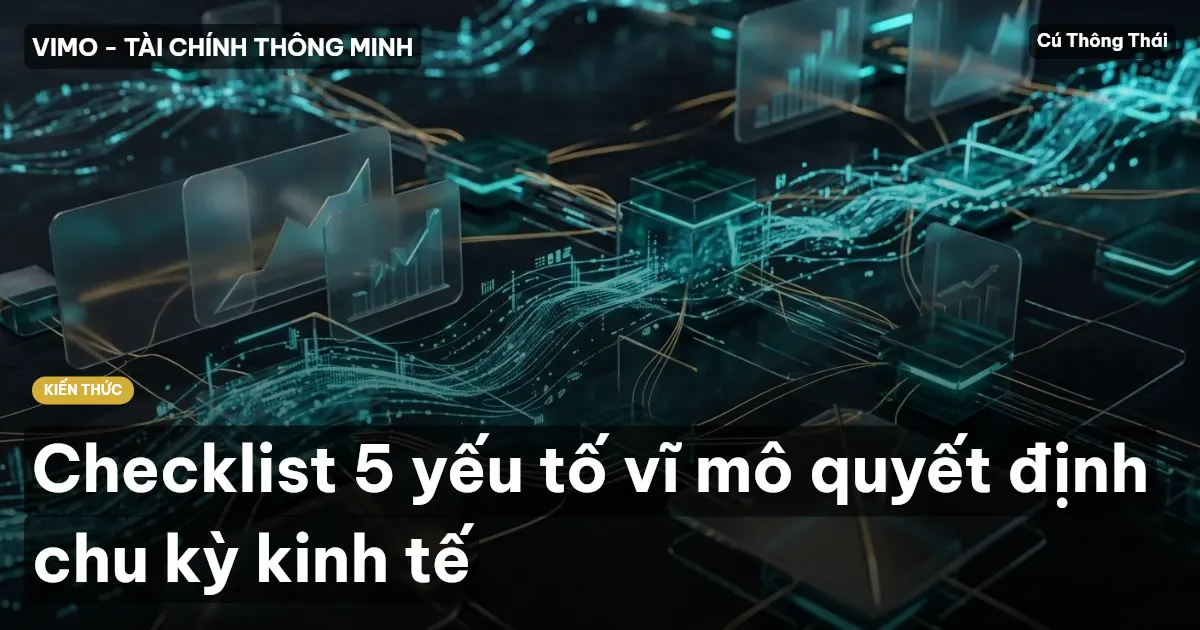 Checklist 5 yếu tố vĩ mô quyết định chu kỳ kinh tế
