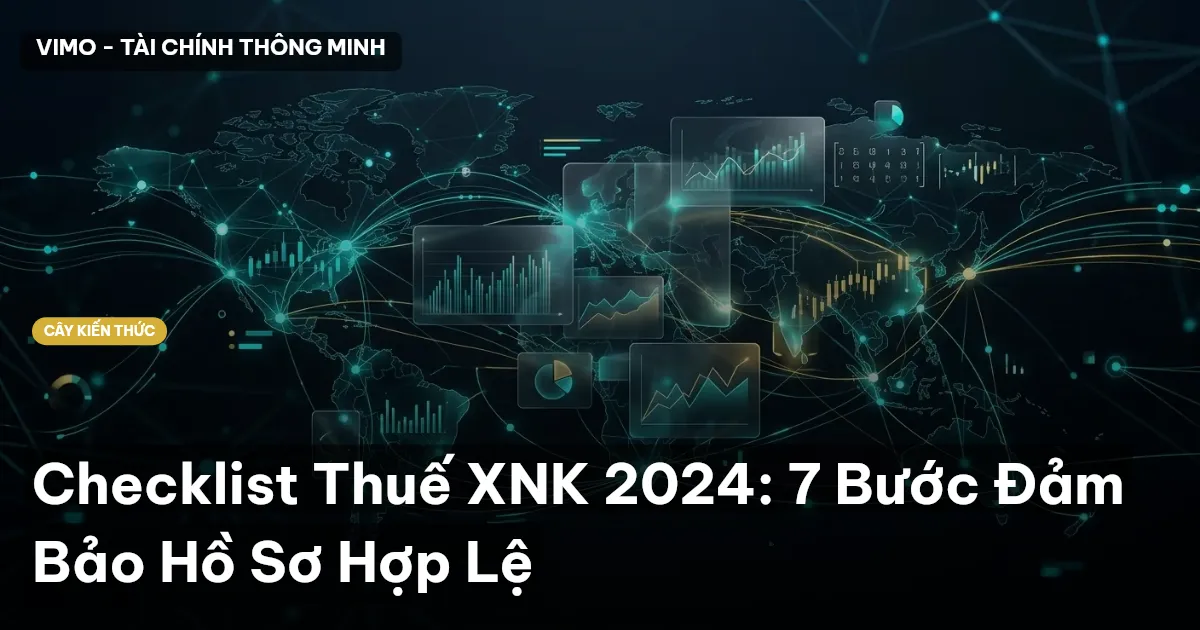 Checklist Thuế XNK 2024: 7 Bước Đảm Bảo Hồ Sơ Hợp Lệ