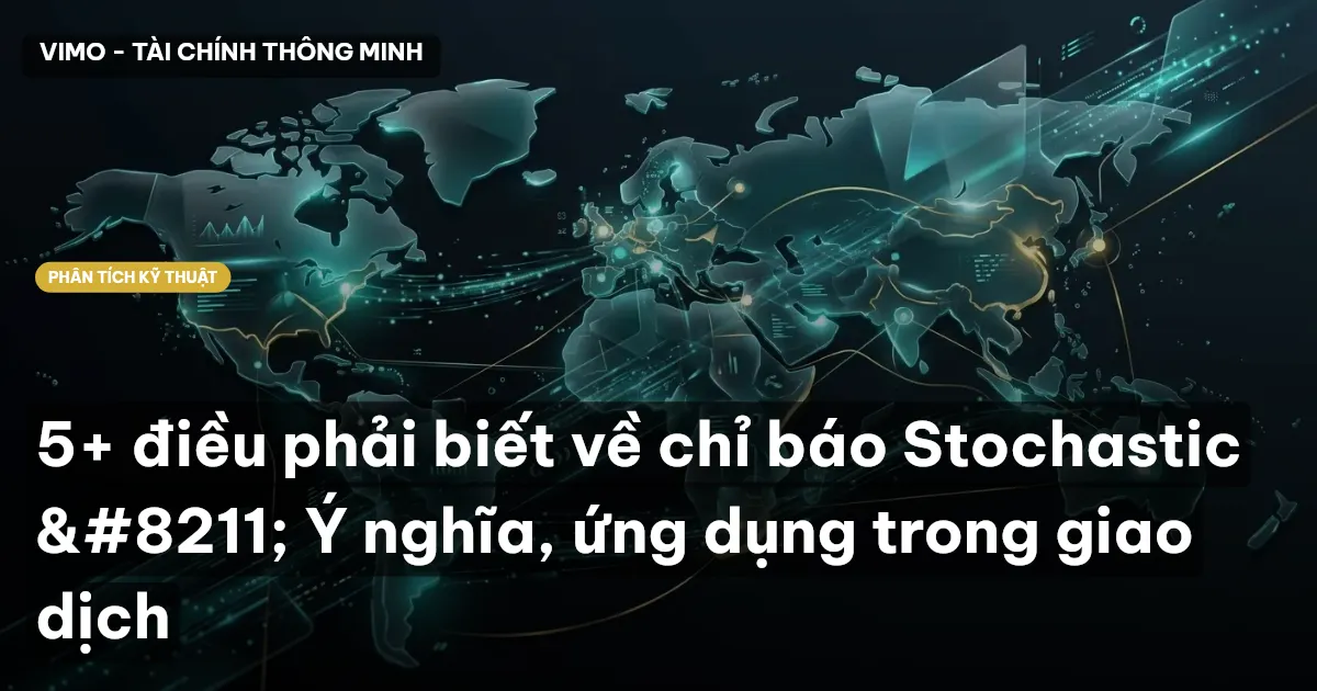 5+ điều phải biết về chỉ báo Stochastic – Ý nghĩa, ứng dụng trong giao dịch