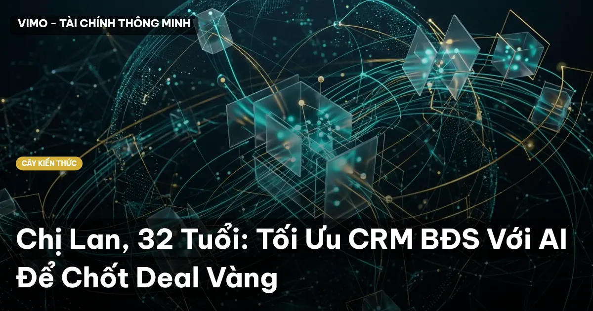 Chị Lan, 32 Tuổi: Tối Ưu CRM BĐS Với AI Để Chốt Deal Vàng