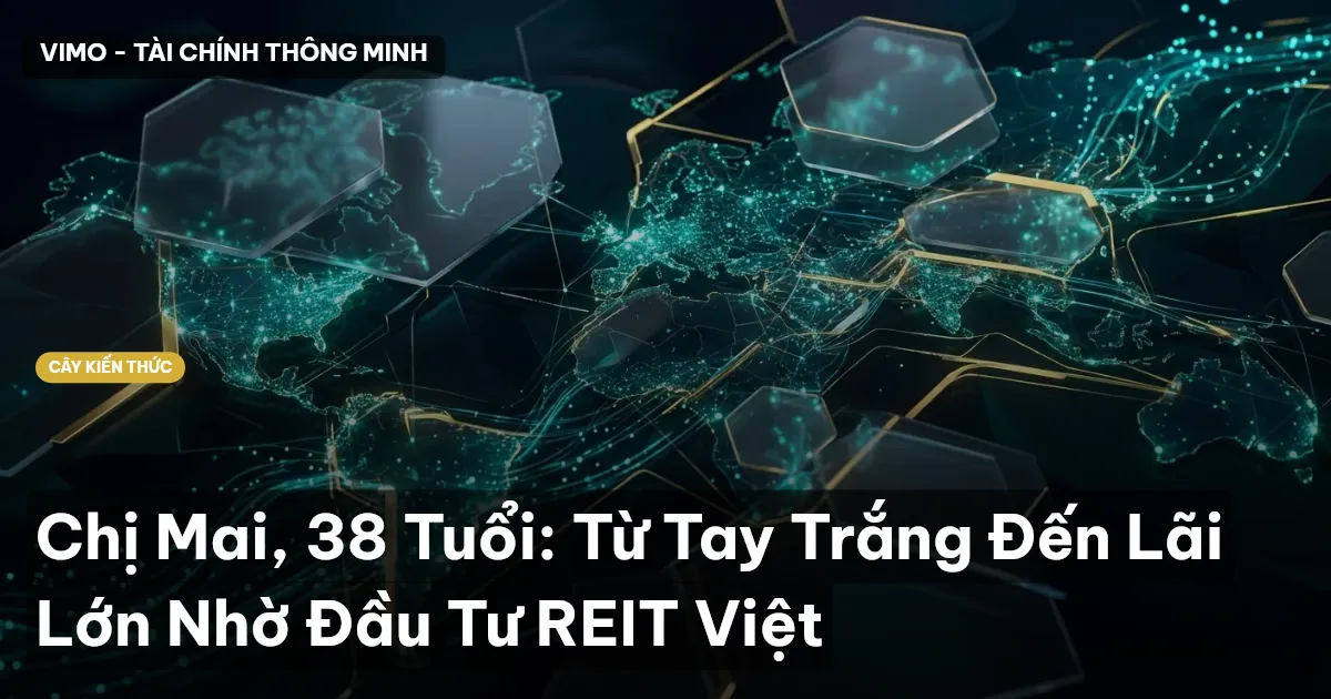 Chị Mai, 38 Tuổi: Từ Tay Trắng Đến Lãi Lớn Nhờ Đầu Tư REIT Việt