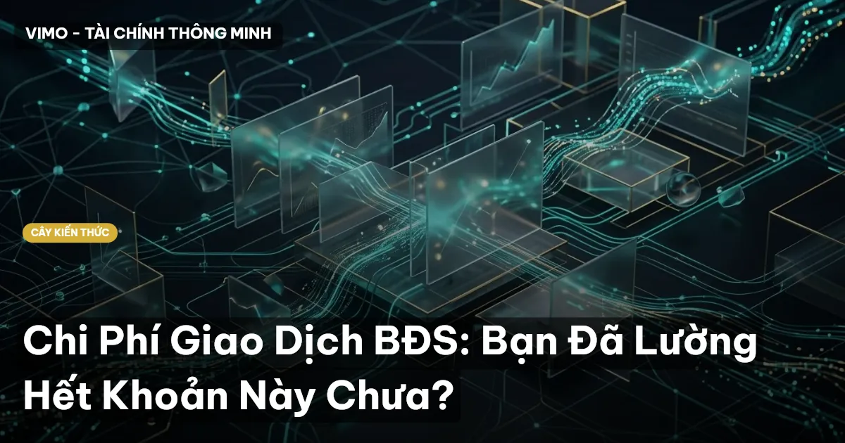 Chi Phí Giao Dịch BĐS: Bạn Đã Lường Hết Khoản Này Chưa?