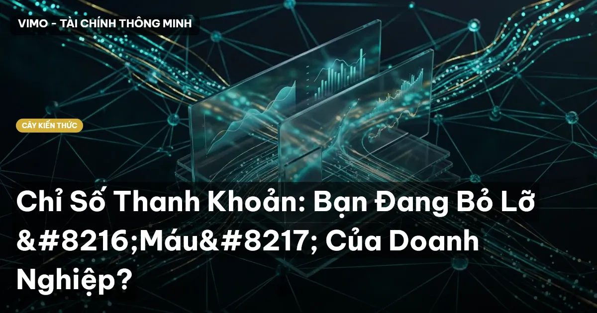 Chỉ Số Thanh Khoản: Bạn Đang Bỏ Lỡ ‘Máu’ Của Doanh Nghiệp?