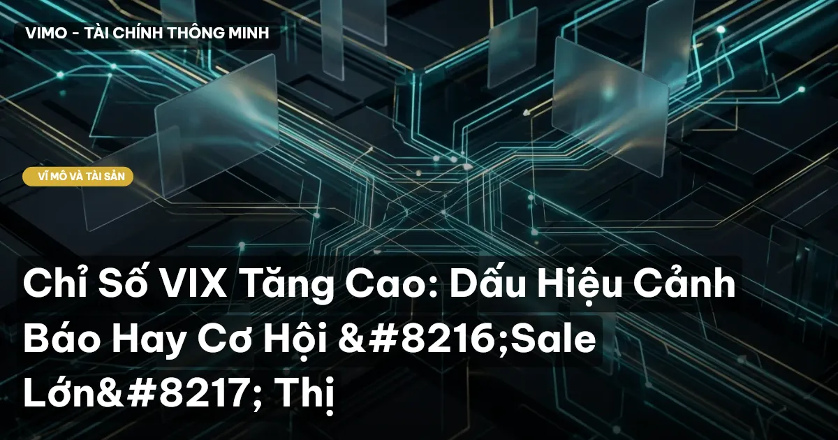 Chỉ Số VIX Tăng Cao: Dấu Hiệu Cảnh Báo Hay Cơ Hội ‘Sale Lớn’ Thị