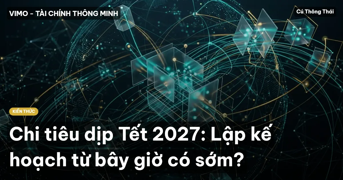 Chi tiêu dịp Tết 2027: Lập kế hoạch từ bây giờ có sớm?