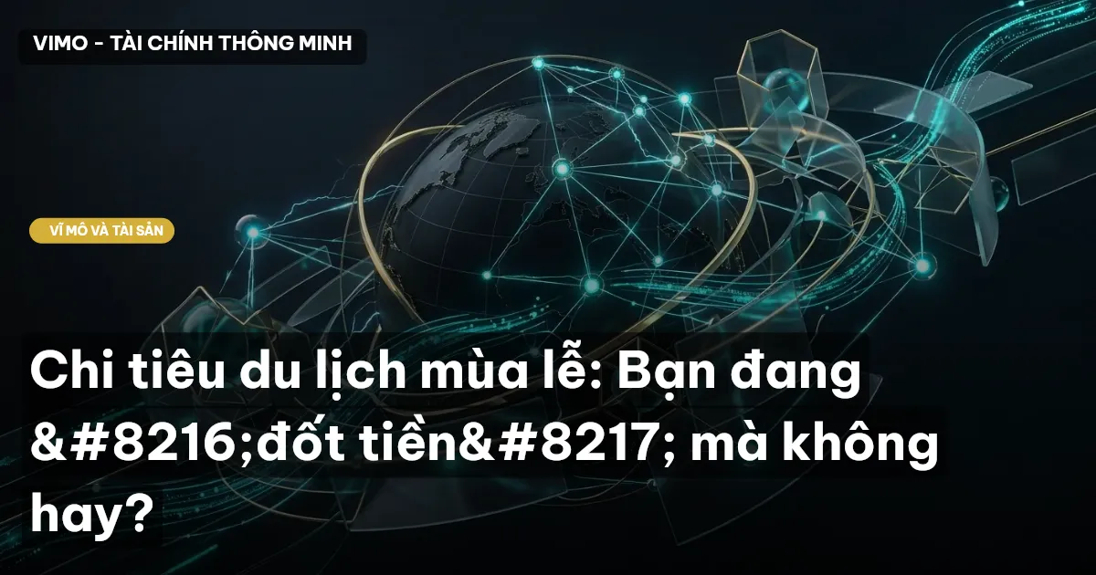 Chi tiêu du lịch mùa lễ: Bạn đang 'đốt tiền' mà không hay?