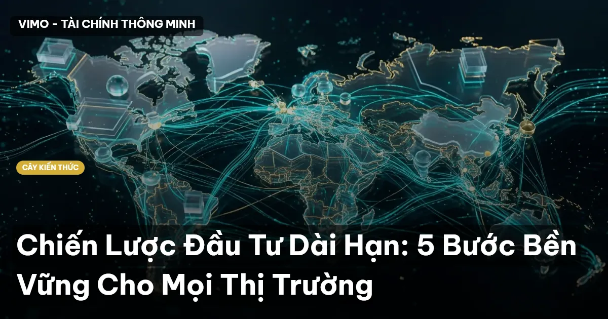 Chiến Lược Đầu Tư Dài Hạn: 5 Bước Bền Vững Cho Mọi Thị Trường