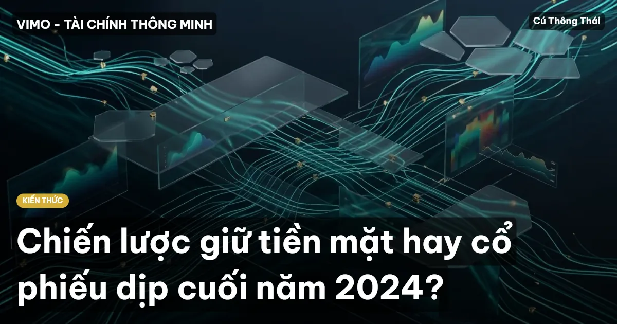 Chiến lược giữ tiền mặt hay cổ phiếu dịp cuối năm 2024?