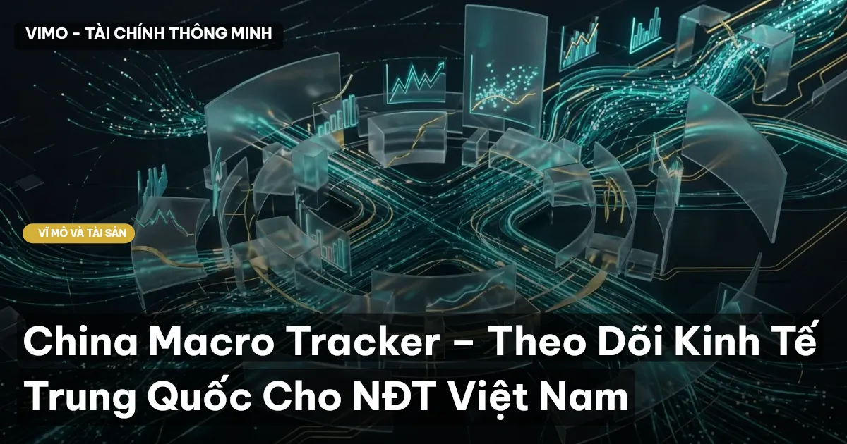 China Macro Tracker – Theo Dõi Kinh Tế Trung Quốc Cho NĐT Việt Nam