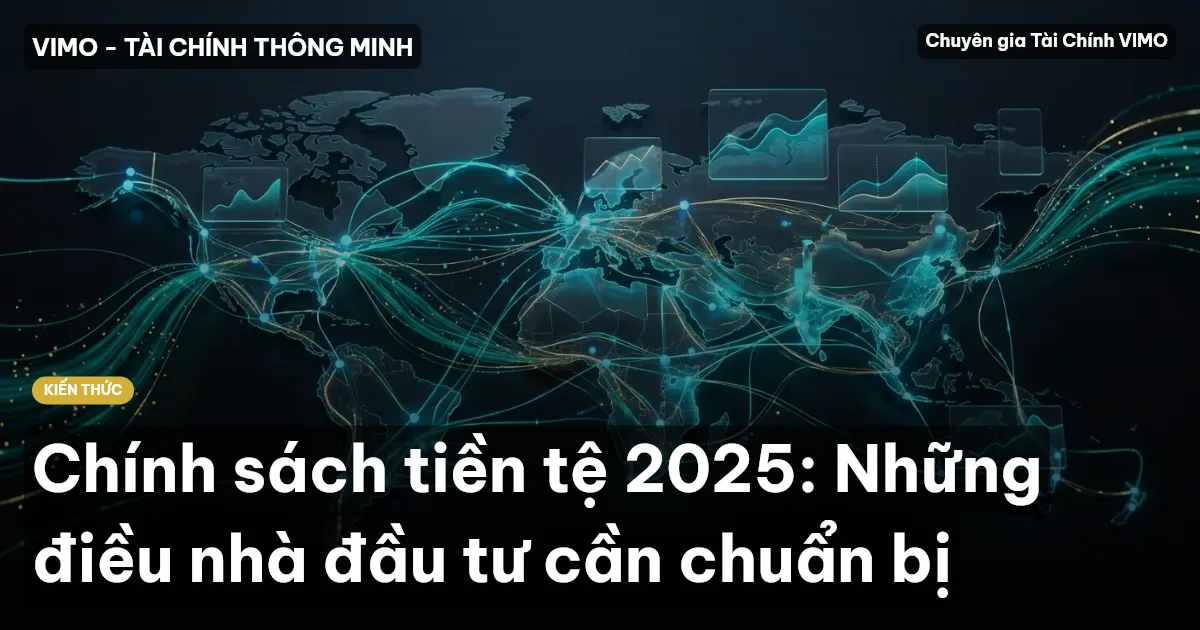 Chính sách tiền tệ 2025: Những điều nhà đầu tư cần chuẩn bị
