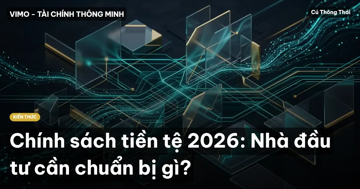 Chính sách tiền tệ 2026: Nhà đầu tư cần chuẩn bị gì?
