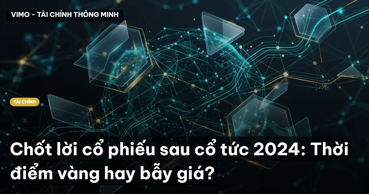 Chốt lời cổ phiếu sau cổ tức 2024: Thời điểm vàng hay bẫy giá?