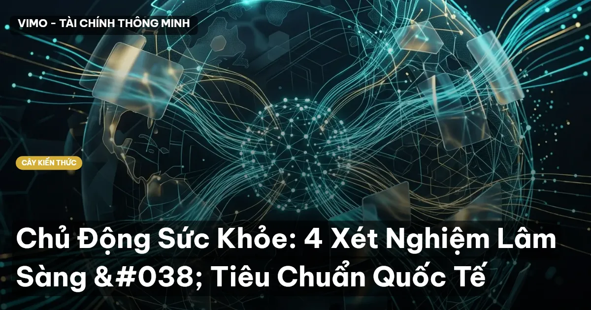 Chủ Động Sức Khỏe: 4 Xét Nghiệm Lâm Sàng & Tiêu Chuẩn Quốc Tế