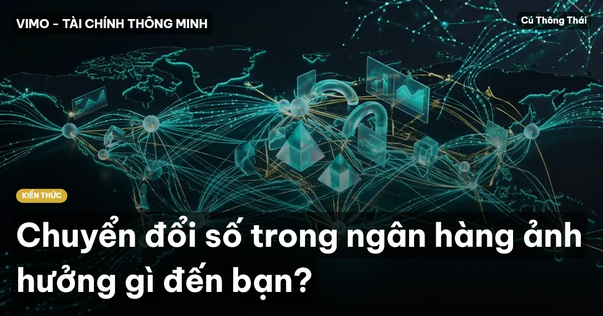 Chuyển đổi số trong ngân hàng ảnh hưởng gì đến bạn?