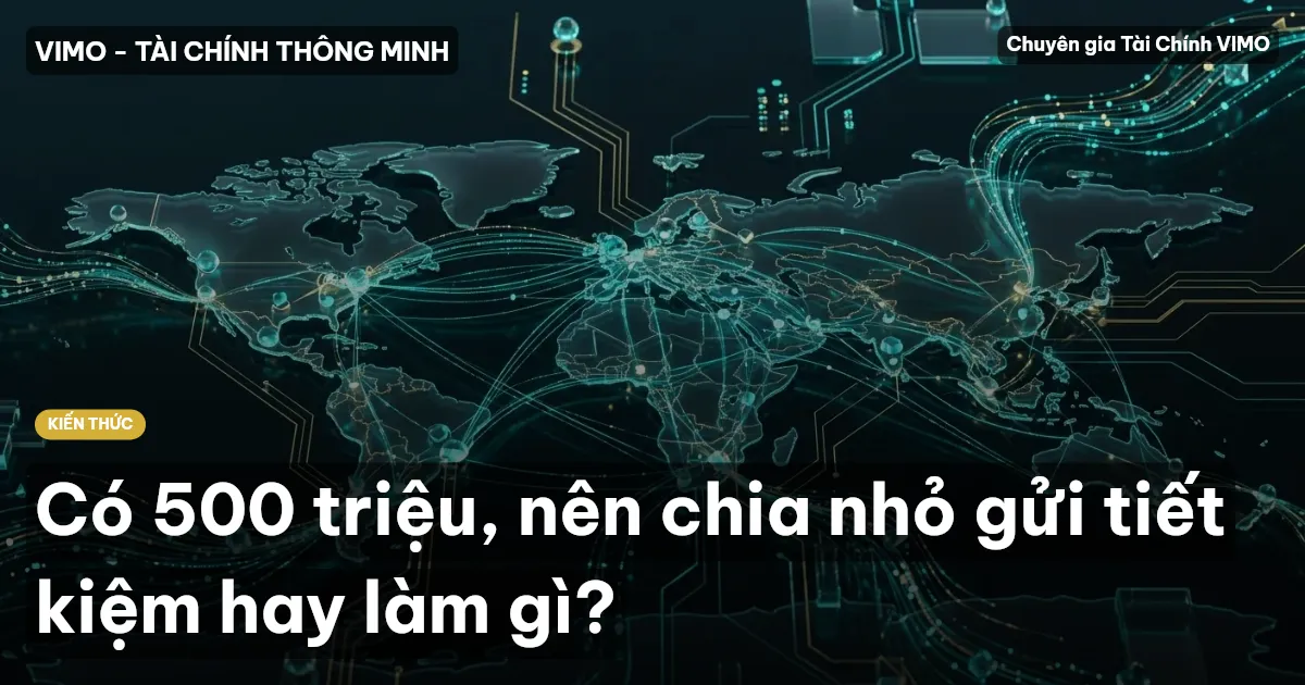 Có 500 triệu, nên chia nhỏ gửi tiết kiệm hay làm gì?