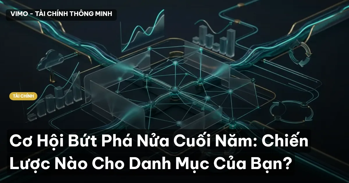 Cơ Hội Bứt Phá Nửa Cuối Năm: Chiến Lược Nào Cho Danh Mục Của Bạn?