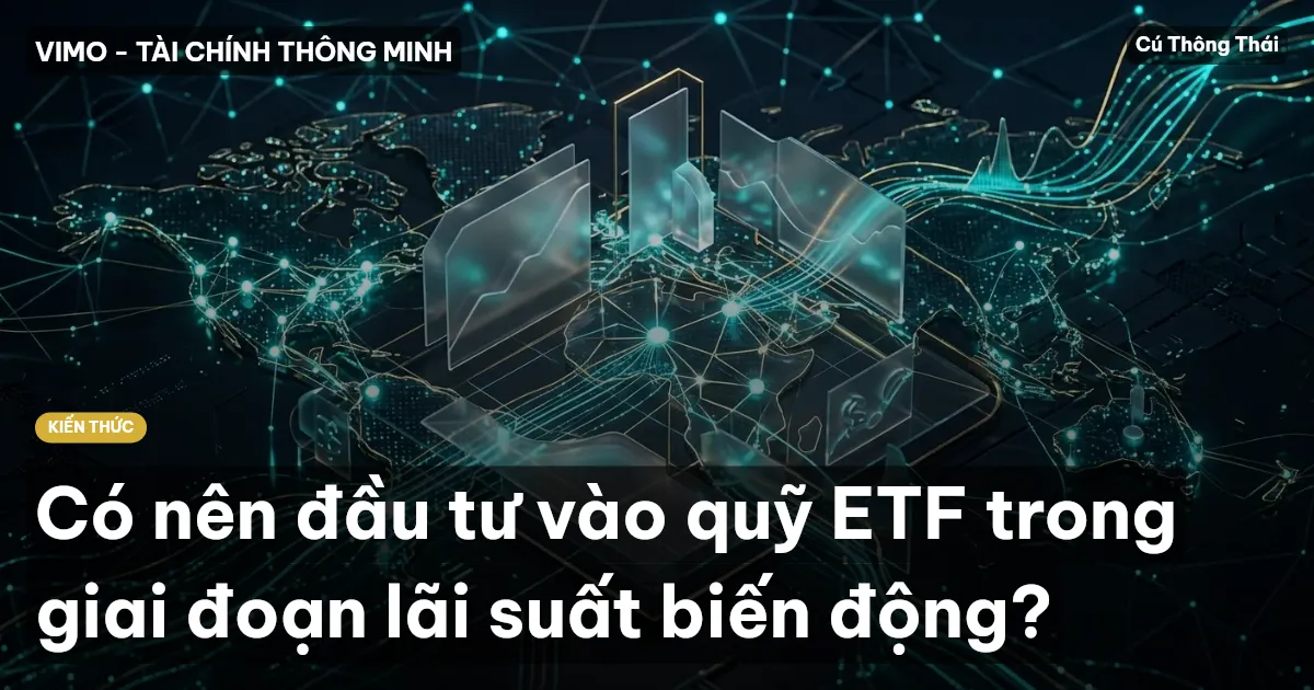Có nên đầu tư vào quỹ ETF trong giai đoạn lãi suất biến động?