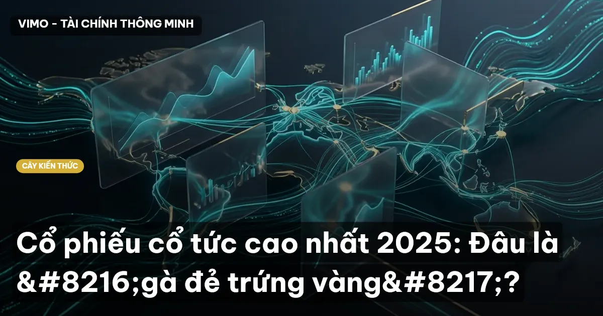 Cổ phiếu cổ tức cao nhất 2025: Đâu là ‘gà đẻ trứng vàng’?