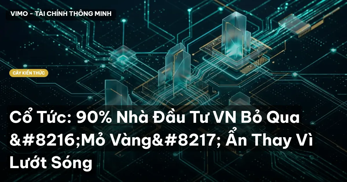 Cổ Tức: 90% Nhà Đầu Tư VN Bỏ Qua ‘Mỏ Vàng’ Ẩn Thay Vì Lướt Sóng