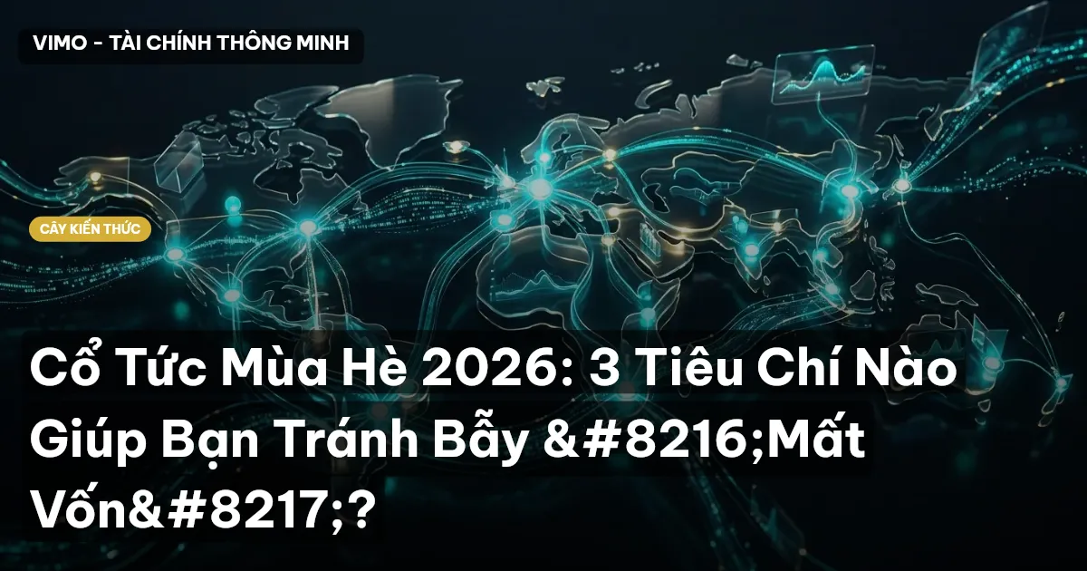 Cổ Tức Mùa Hè 2026: 3 Tiêu Chí Nào Giúp Bạn Tránh Bẫy ‘Mất Vốn’?