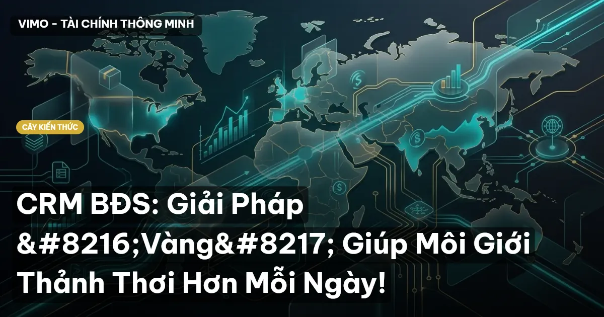 CRM BĐS: Giải Pháp ‘Vàng’ Giúp Môi Giới Thảnh Thơi Hơn Mỗi Ngày!