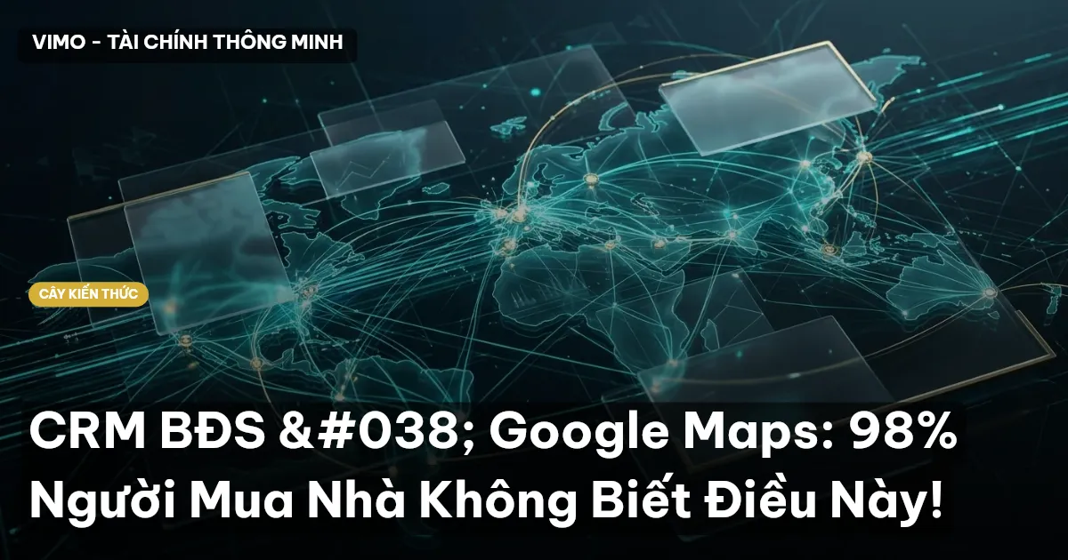 CRM BĐS & Google Maps: 98% Người Mua Nhà Không Biết Điều Này!