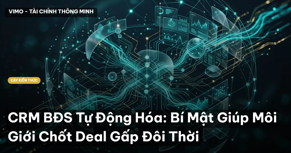 CRM BĐS Tự Động Hóa: Bí Mật Giúp Môi Giới Chốt Deal Gấp Đôi Thời