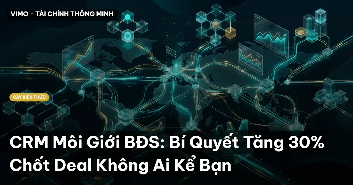 CRM Môi Giới BĐS: Bí Quyết Tăng 30% Chốt Deal Không Ai Kể Bạn