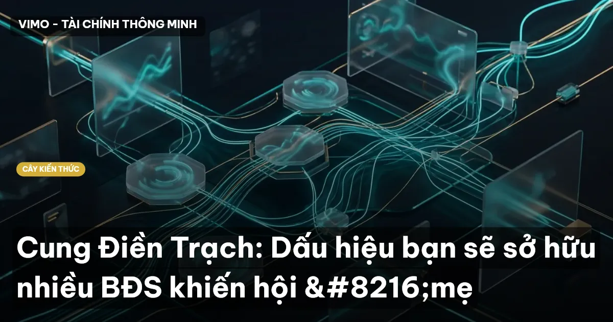 Cung Điền Trạch: Dấu hiệu bạn sẽ sở hữu nhiều BĐS khiến hội ‘mẹ