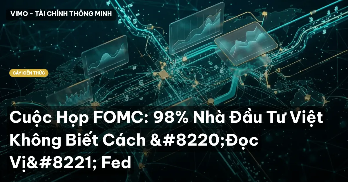 Cuộc Họp FOMC: 98% Nhà Đầu Tư Việt Không Biết Cách “Đọc Vị” Fed