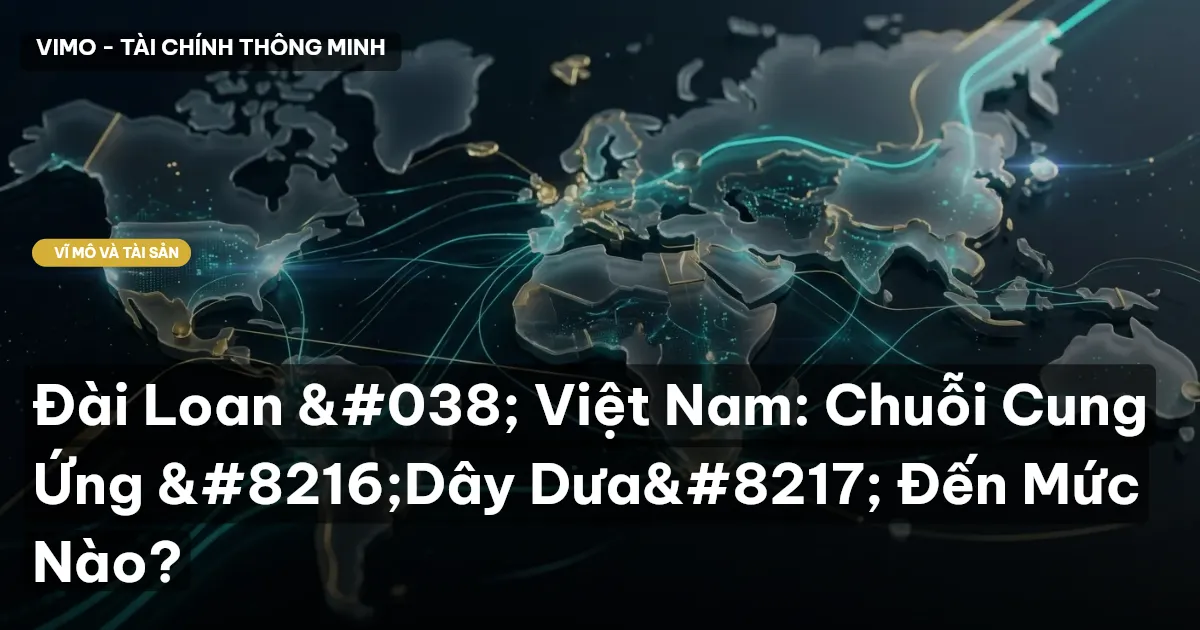 Đài Loan & Việt Nam: Chuỗi Cung Ứng ‘Dây Dưa’ Đến Mức Nào?