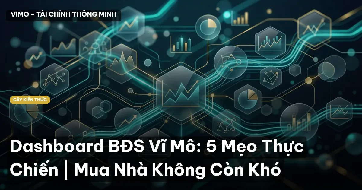 Dashboard BĐS Vĩ Mô: 5 Mẹo Thực Chiến | Mua Nhà Không Còn Khó
