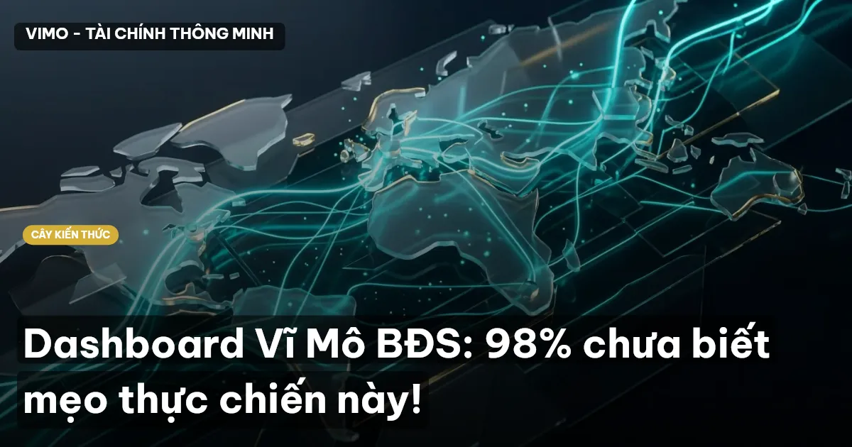 Dashboard Vĩ Mô BĐS: 98% chưa biết mẹo thực chiến này!