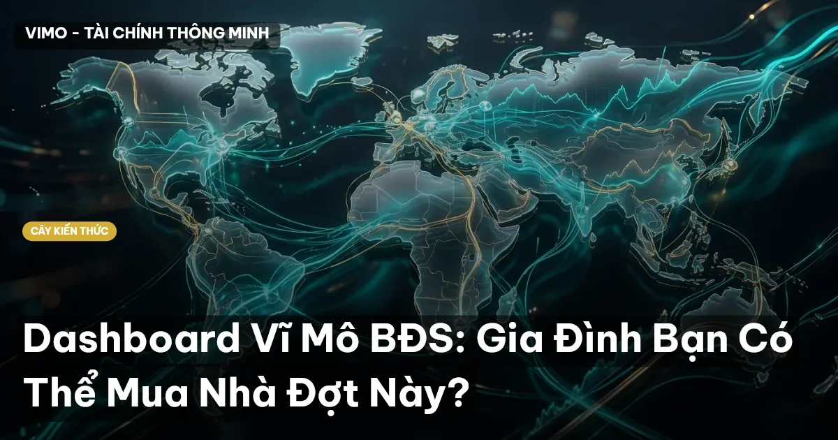Dashboard Vĩ Mô BĐS: Gia Đình Bạn Có Thể Mua Nhà Đợt Này?