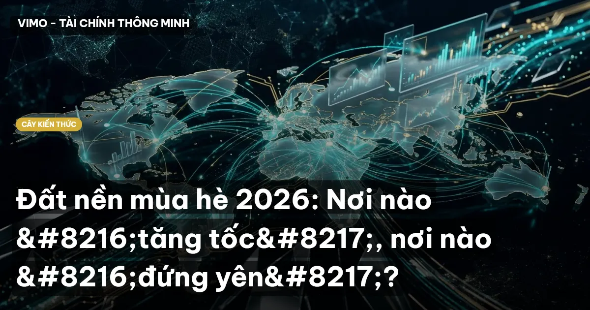 Đất nền mùa hè 2026: Nơi nào ‘tăng tốc’, nơi nào ‘đứng yên’?