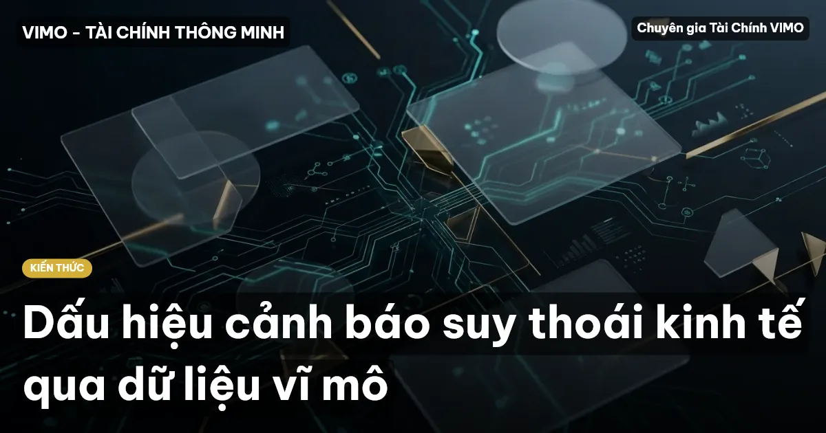 Dấu hiệu cảnh báo suy thoái kinh tế qua dữ liệu vĩ mô