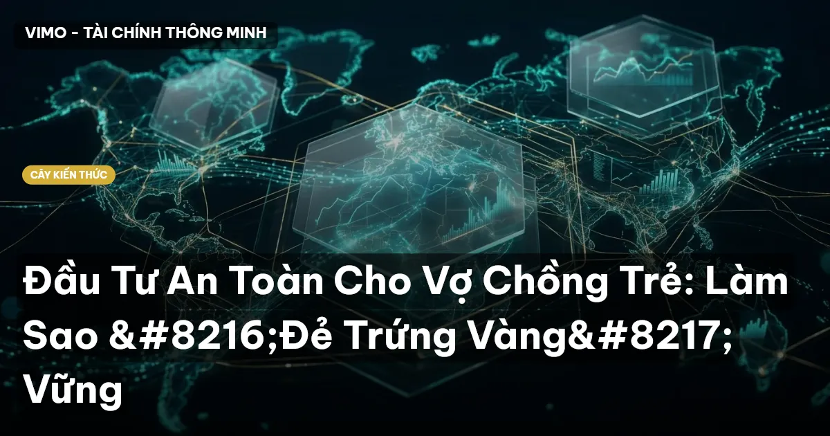 Đầu Tư An Toàn Cho Vợ Chồng Trẻ: Làm Sao ‘Đẻ Trứng Vàng’ Vững