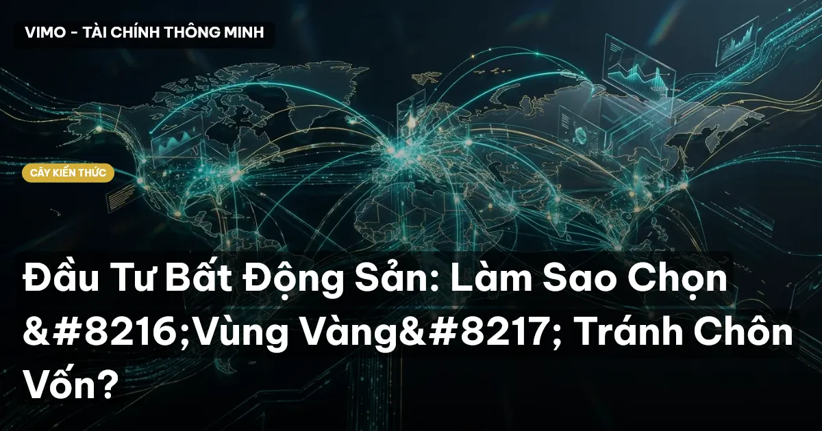 Đầu Tư Bất Động Sản: Làm Sao Chọn 'Vùng Vàng' Tránh Chôn Vốn?