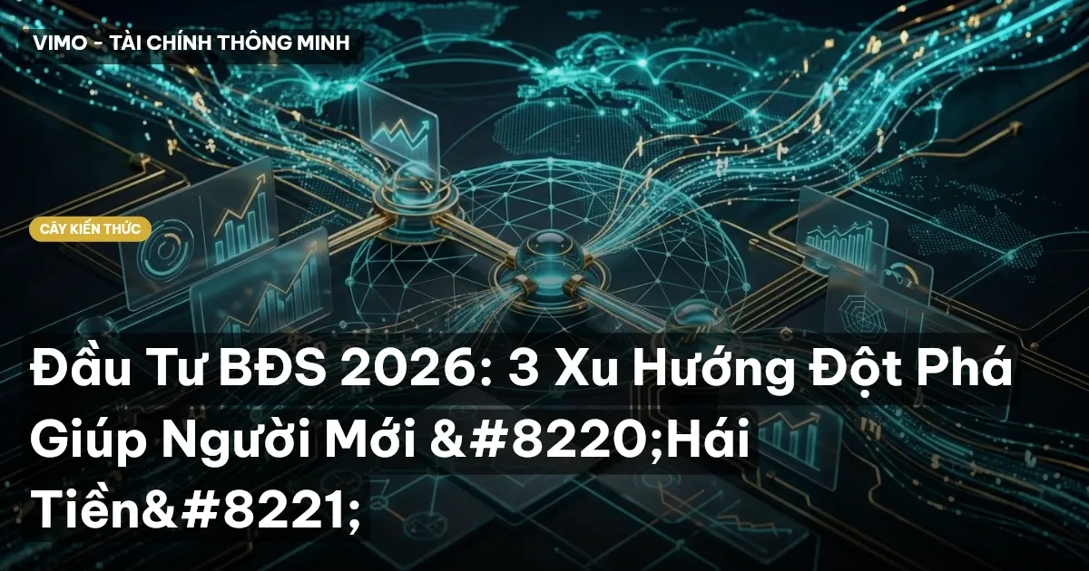 Đầu Tư BĐS 2026: 3 Xu Hướng Đột Phá Giúp Người Mới “Hái Tiền”